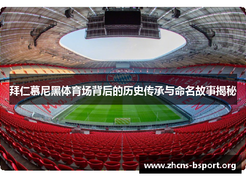 拜仁慕尼黑体育场背后的历史传承与命名故事揭秘