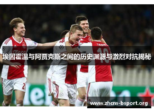 埃因霍温与阿贾克斯之间的历史渊源与激烈对抗揭秘 埃因霍温与阿贾克斯之间的历史渊源与激烈对抗揭秘