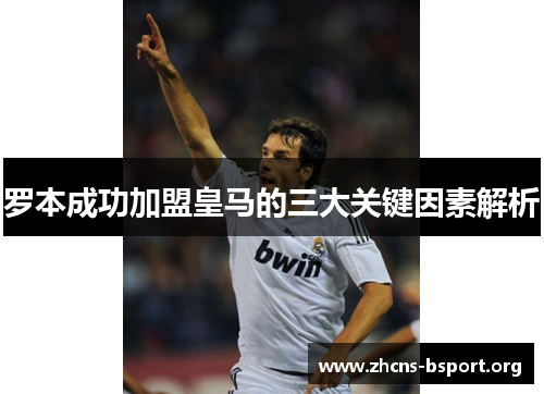 罗本成功加盟皇马的三大关键因素解析 罗本成功加盟皇马的三大关键因素解析