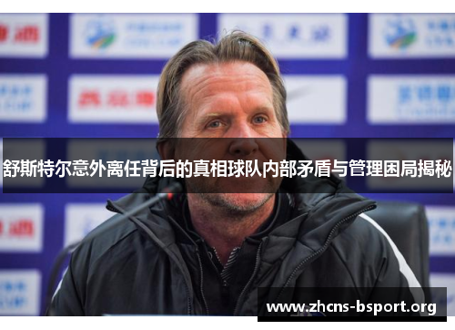 舒斯特尔意外离任背后的真相球队内部矛盾与管理困局揭秘 舒斯特尔意外离任背后的真相球队内部矛盾与管理困局揭秘
